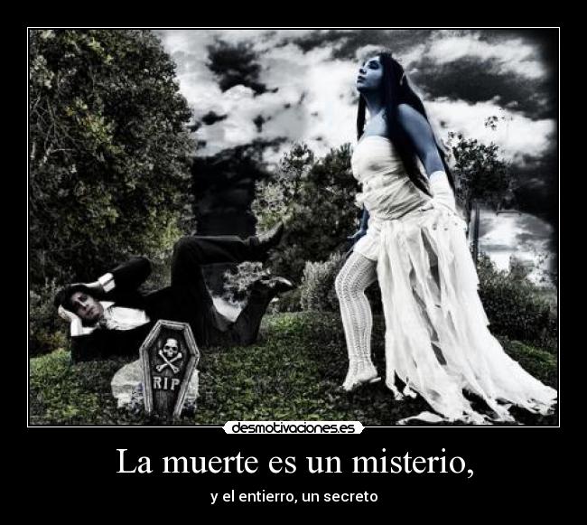 La muerte es un misterio, - y el entierro, un secreto
