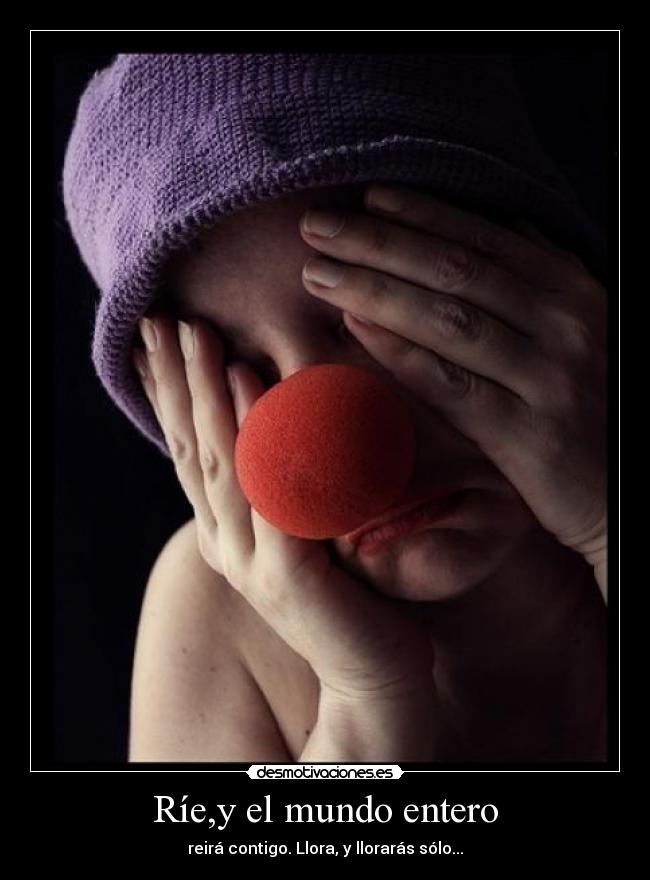 carteles mundo riey mundo entero reira contigo llora lloraras solo desmotivaciones