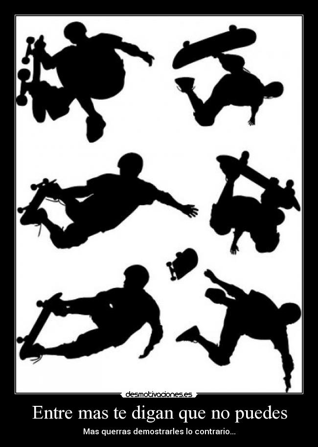Entre mas te digan que no puedes - Mas querras demostrarles lo contrario...