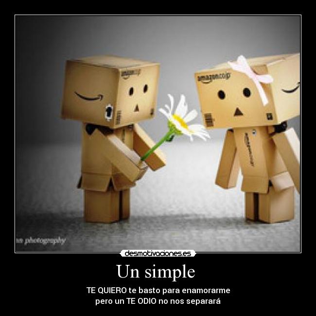 Un simple  - TE QUIERO te basto para enamorarme
 pero un TE ODIO no nos separará 
