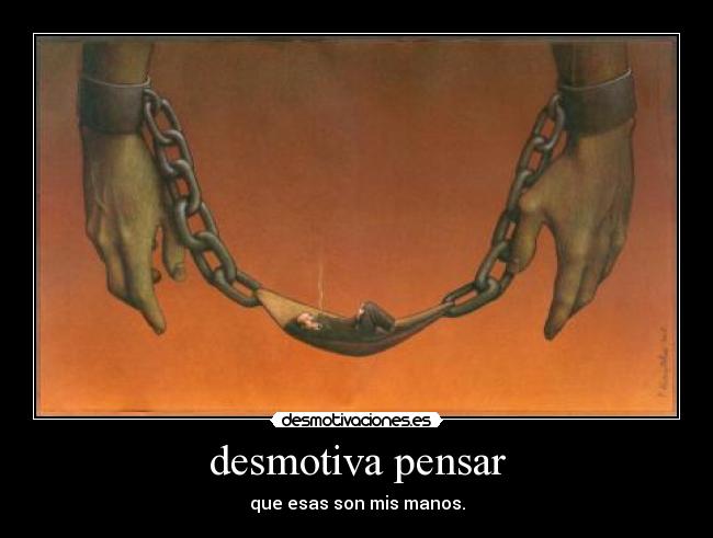desmotiva pensar - que esas son mis manos.