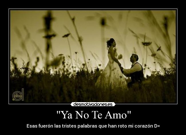 Ya No Te Amo - Esas fuerón las tristes palabras que han roto mi corazón D=