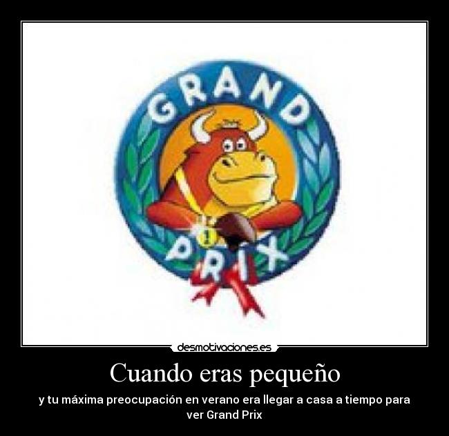 Cuando eras pequeño - y tu máxima preocupación en verano era llegar a casa a tiempo para ver Grand Prix