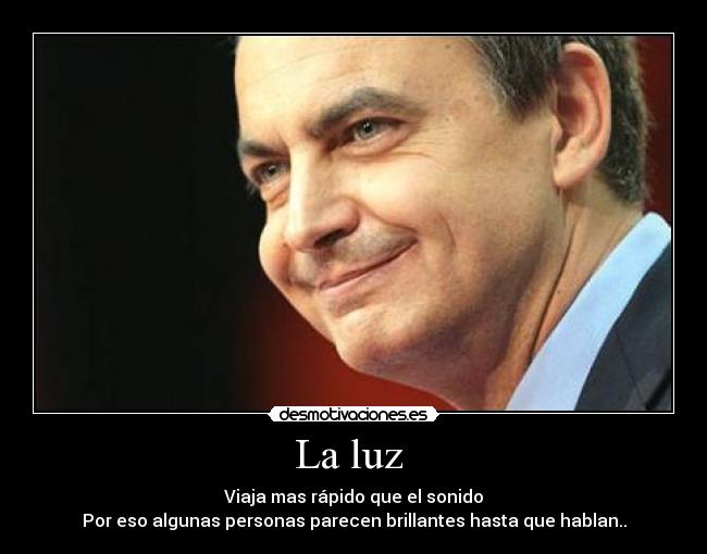 La luz  - Viaja mas rápido que el sonido
Por eso algunas personas parecen brillantes hasta que hablan..