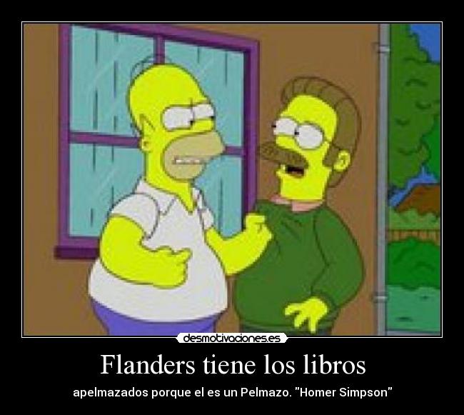 Flanders tiene los libros - apelmazados porque el es un Pelmazo. Homer Simpson