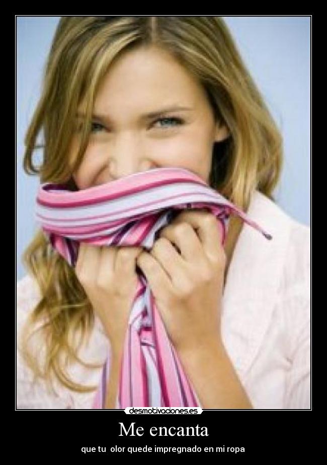 Me encanta - que tu olor quede impregnado en mi ropa