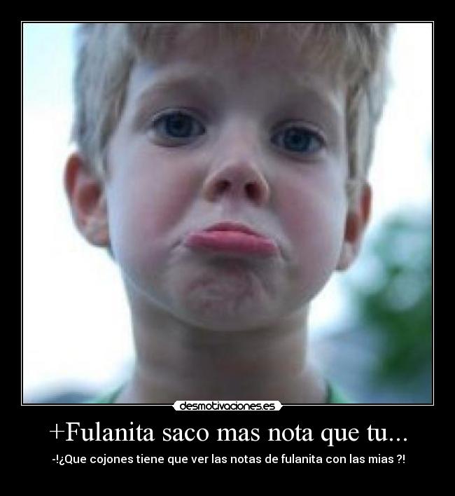 +Fulanita saco mas nota que tu... -
