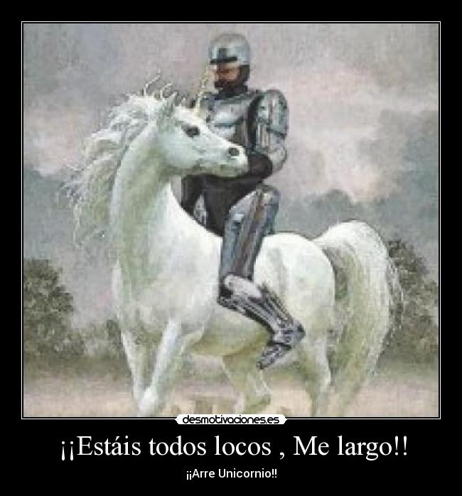 ¡¡Estáis todos locos , Me largo!! - ¡¡Arre Unicornio!!