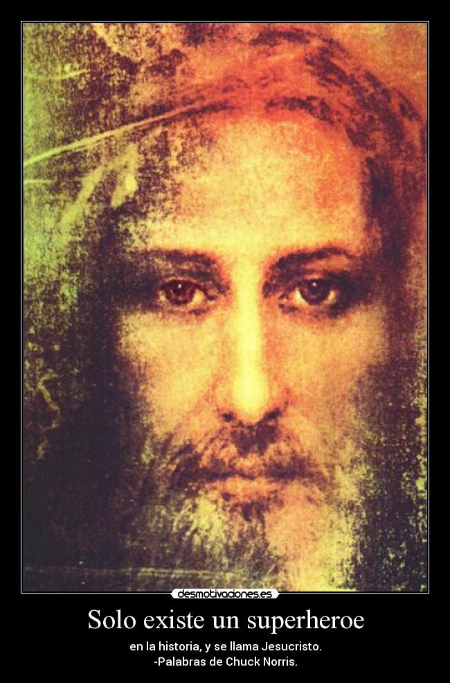 Solo existe un superheroe - en la historia, y se llama Jesucristo.
-Palabras de Chuck Norris.