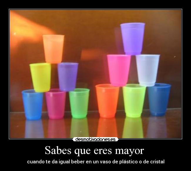 Sabes que eres mayor  - cuando te da igual beber en un vaso de plástico o de cristal