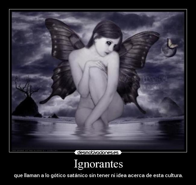 Ignorantes - que llaman a lo gótico satánico sin tener ni idea acerca de esta cultura.