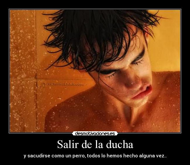 Salir de la ducha - y sacudirse como un perro, todos lo hemos hecho alguna vez..