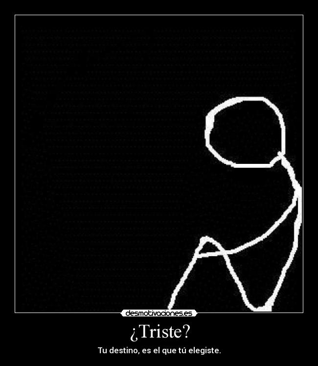 ¿Triste? - Tu destino, es el que tú elegiste.