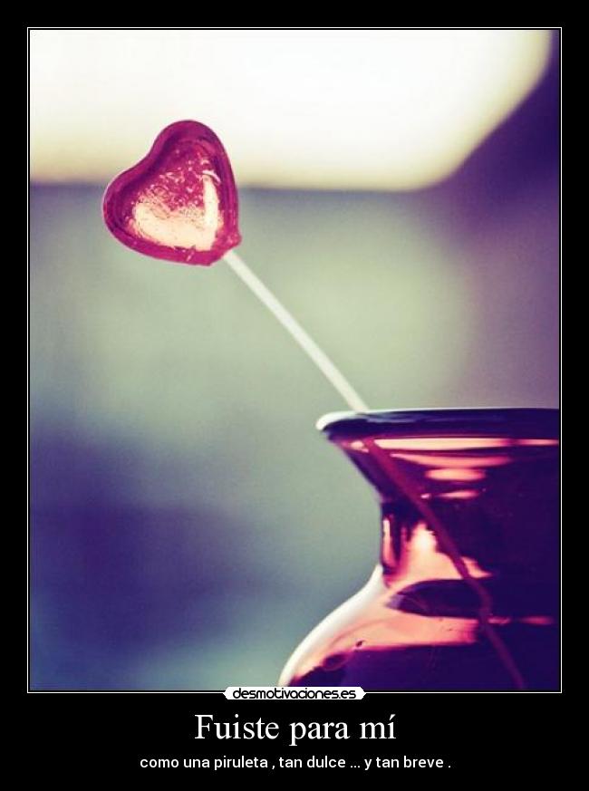 Fuiste para mí - como una piruleta , tan dulce ... y tan breve .