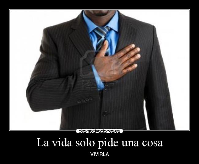 La vida solo pide una cosa - VIVIRLA