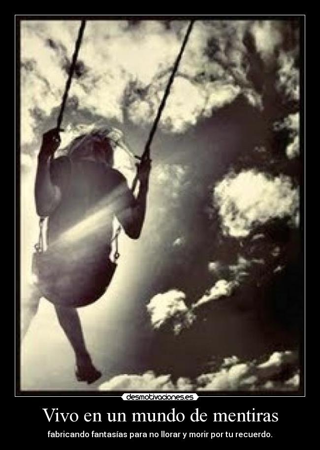 Vivo en un mundo de mentiras - fabricando fantasías para no llorar y morir por tu recuerdo.