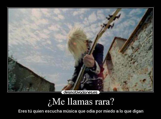 ¿Me llamas rara? - Eres tú quien escucha música que odia por miedo a lo que digan