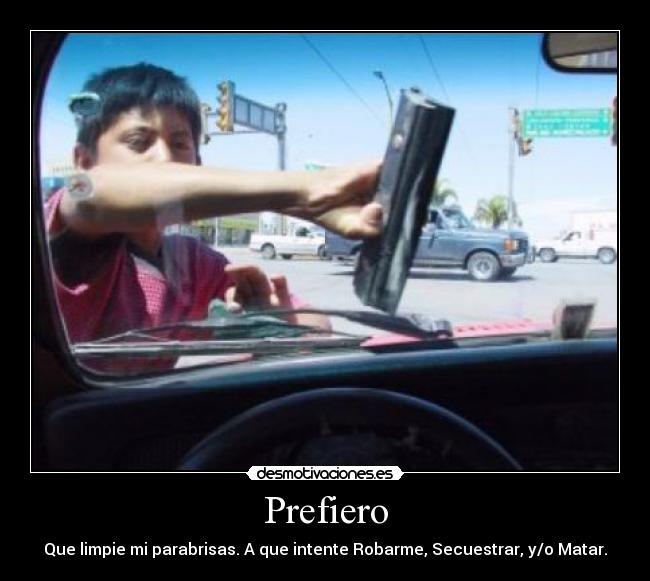 Prefiero - Que limpie mi parabrisas. A que intente Robarme, Secuestrar, y/o Matar.
