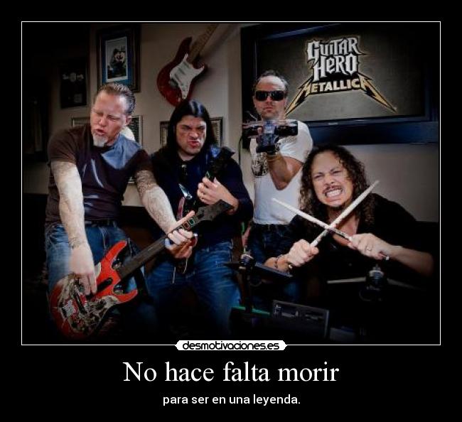 No hace falta morir - para ser en una leyenda.