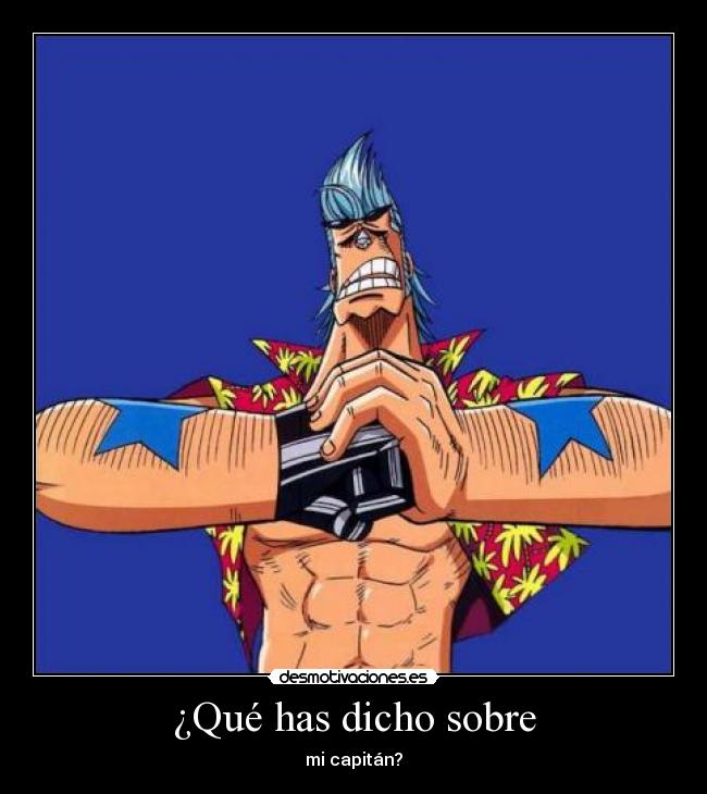 ¿Qué has dicho sobre - mi capitán?