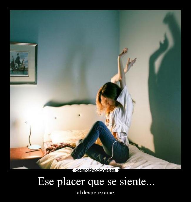 Ese placer que se siente... - al desperezarse.