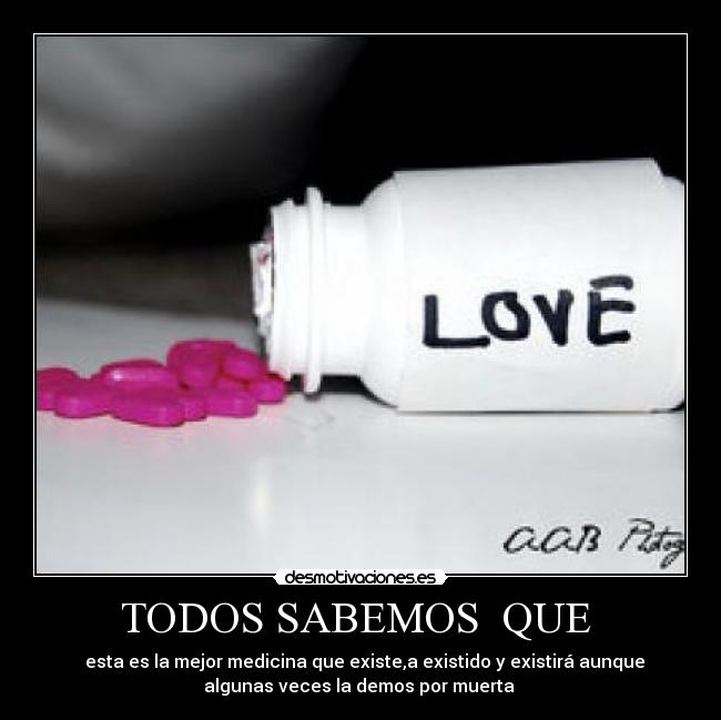 TODOS SABEMOS QUE - esta es la mejor medicina que existe,a existido y existirá aunque
algunas veces la demos por muerta