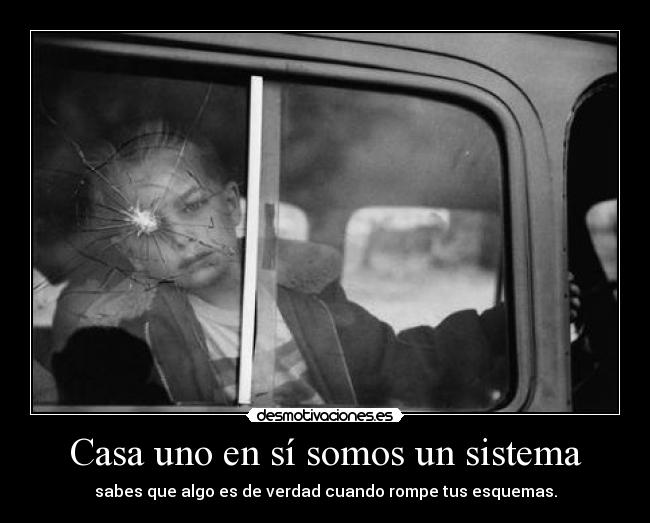 Casa uno en sí somos un sistema - sabes que algo es de verdad cuando rompe tus esquemas.