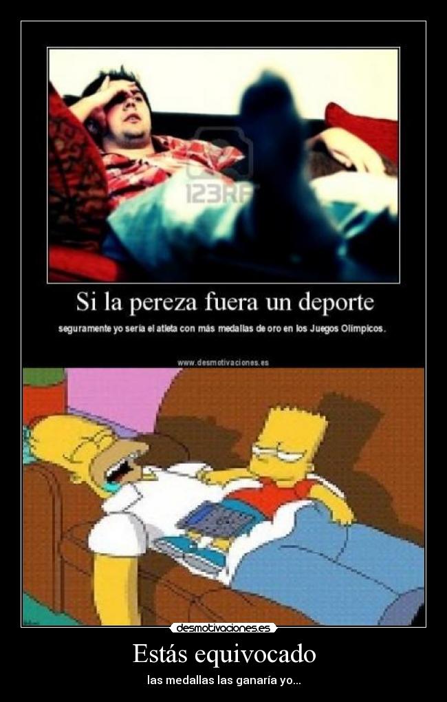 Estás equivocado - las medallas las ganaría yo...