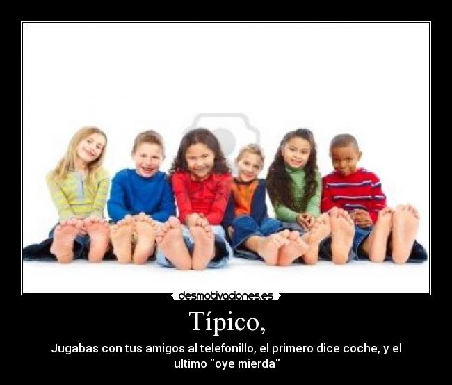 Típico, - Jugabas con tus amigos al telefonillo, el primero dice coche, y el ultimo oye mierda