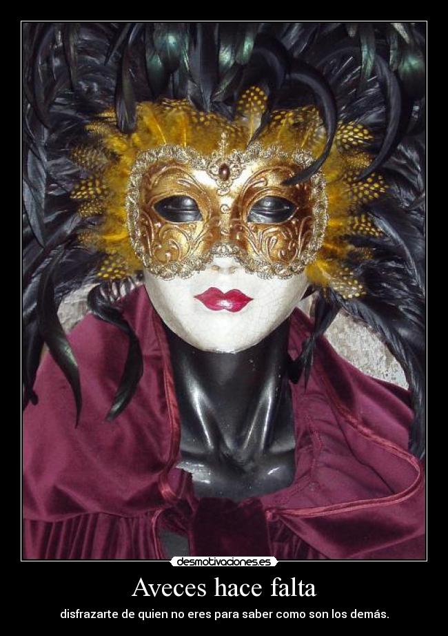 Aveces hace falta - disfrazarte de quien no eres para saber como son los demás.