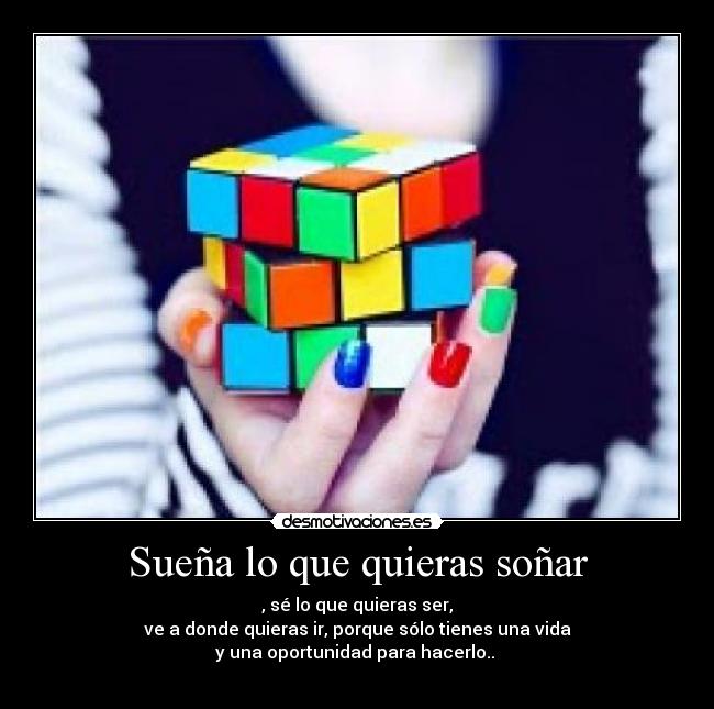 Sueña lo que quieras soñar - , sé lo que quieras ser,
ve a donde quieras ir, porque sólo tienes una vida
y una oportunidad para hacerlo..