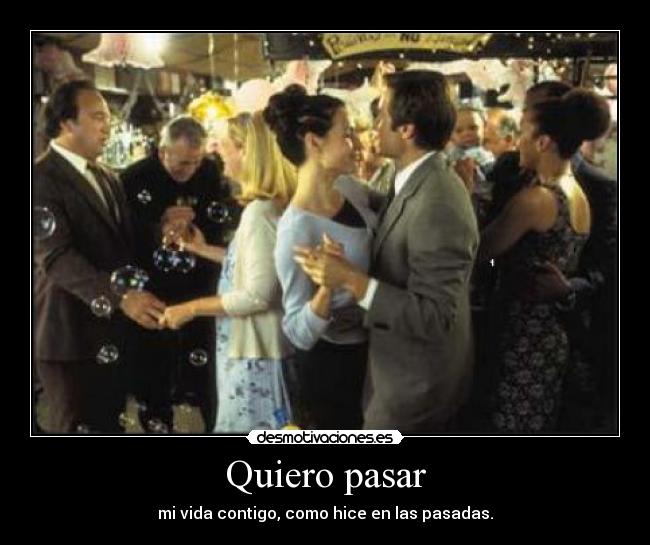 Quiero pasar - mi vida contigo, como hice en las pasadas.