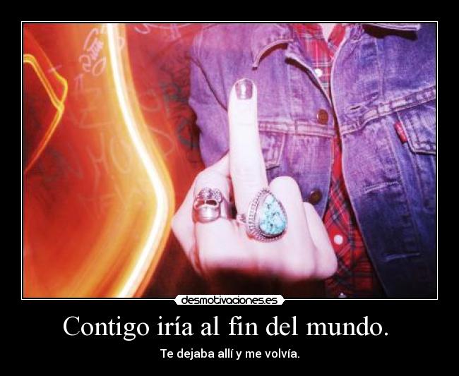 Contigo iría al fin del mundo. -