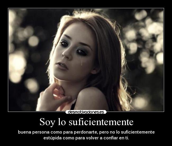 Soy lo suficientemente - buena persona como para perdonarte, pero no lo suficientemente
estúpida como para volver a confiar en ti.