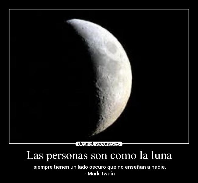 Las personas son como la luna -  siempre tienen un lado oscuro que no enseñan a nadie.
 - Mark Twain