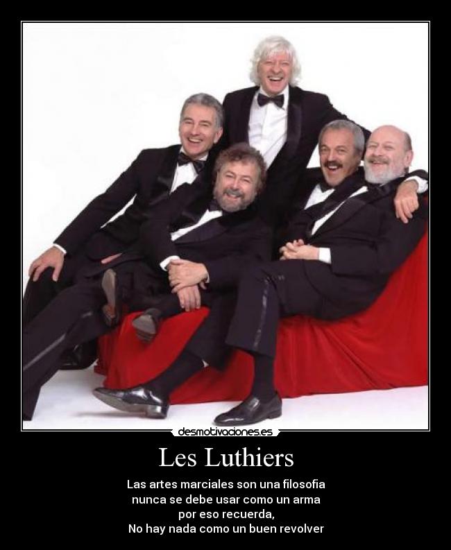 Les Luthiers - Las artes marciales son una filosofia
nunca se debe usar como un arma
por eso recuerda,
No hay nada como un buen revolver