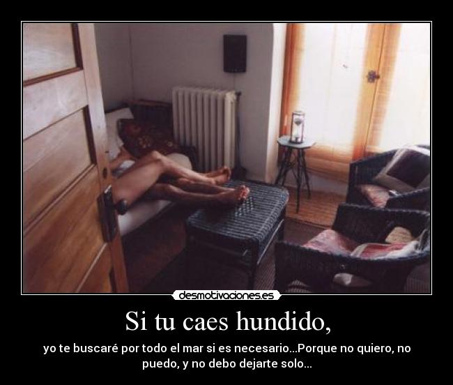 Si tu caes hundido, - yo te buscaré por todo el mar si es necesario...Porque no quiero, no
puedo, y no debo dejarte solo...