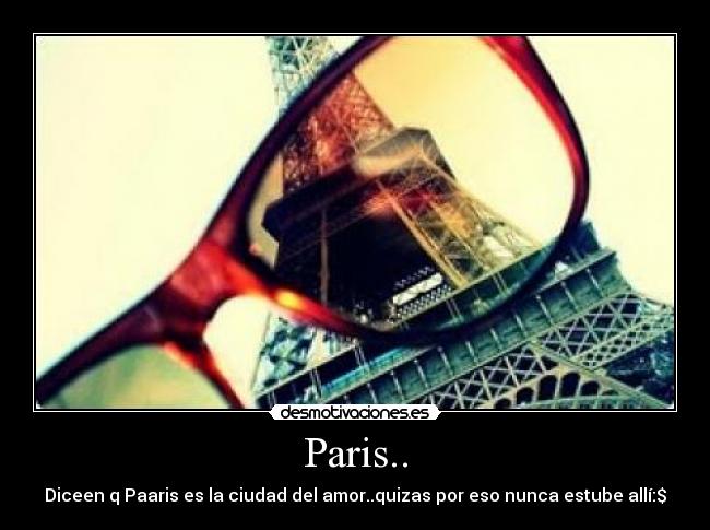 Paris.. - Diceen q Paaris es la ciudad del amor..quizas por eso nunca estube allí:$