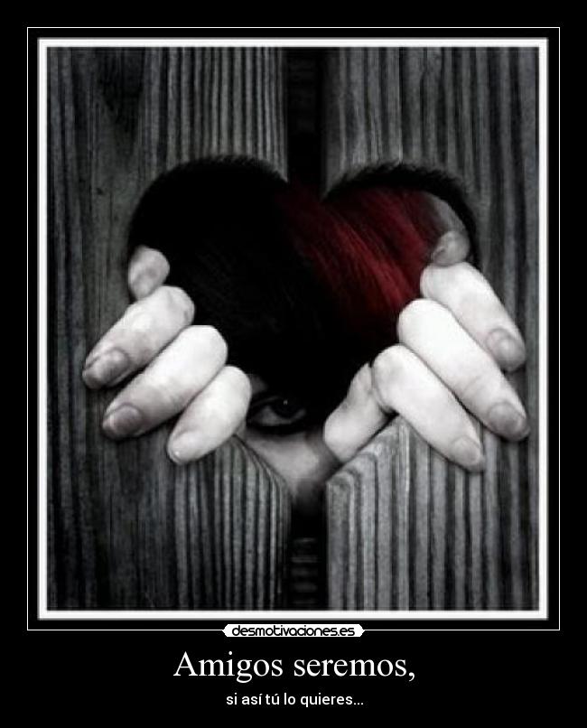 Amigos seremos, - si así tú lo quieres...