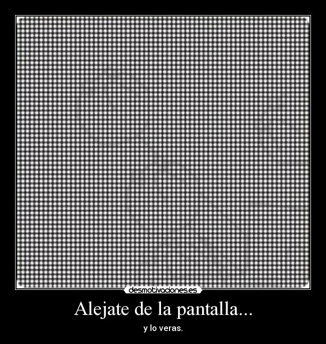 Alejate de la pantalla... -