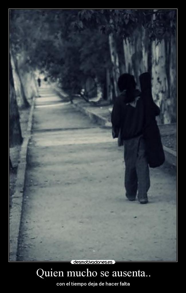 Quien mucho se ausenta.. - con el tiempo deja de hacer falta