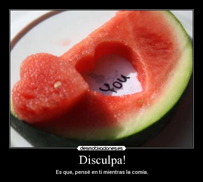 Disculpa! - Es que, pensé en ti mientras la comía.