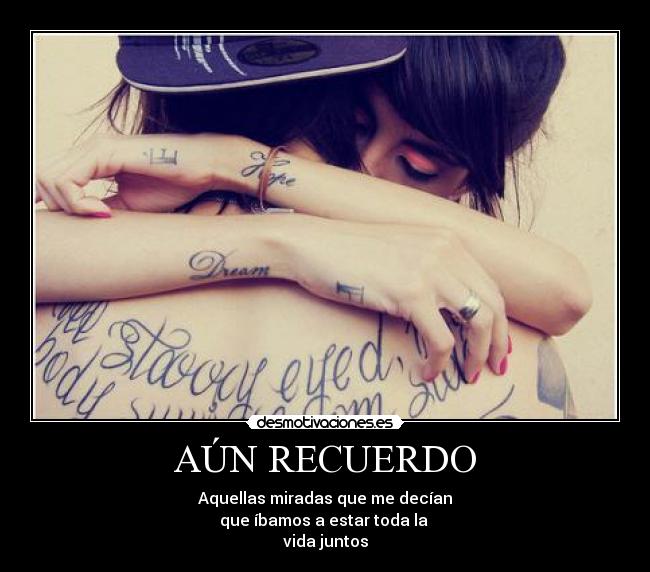 AÚN RECUERDO - Aquellas miradas que me decían
que íbamos a estar toda la 
vida juntos