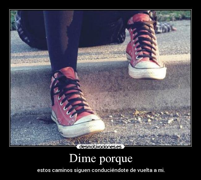 Dime porque - estos caminos siguen conduciéndote de vuelta a mi.