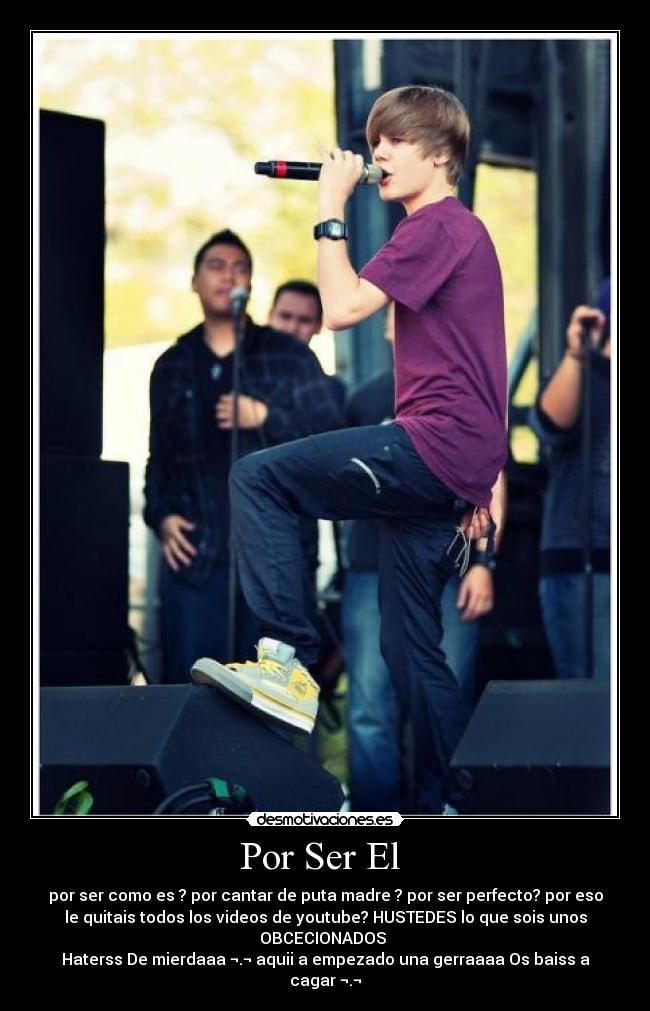 Por Ser El  - por ser como es ? por cantar de puta madre ? por ser perfecto? por eso
le quitais todos los videos de youtube? HUSTEDES lo que sois unos
OBCECIONADOS 
Haterss De mierdaaa ¬.¬ aquii a empezado una gerraaaa Os baiss a
cagar ¬.¬