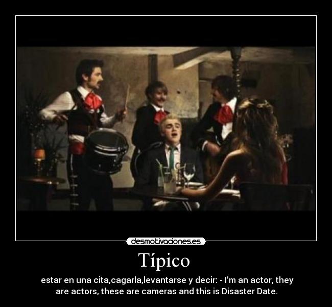 Típico  -  estar en una cita,cagarla,levantarse y decir: - I’m an actor, they
are actors, these are cameras and this is Disaster Date.