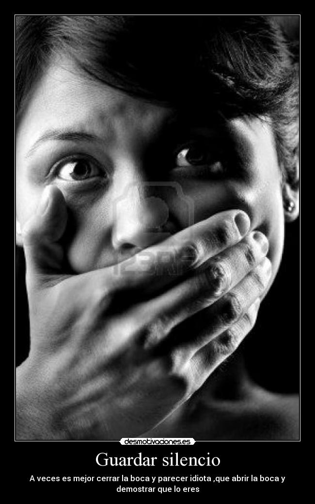 Guardar silencio - A veces es mejor cerrar la boca y parecer idiota ,que abrir la boca y
demostrar que lo eres
