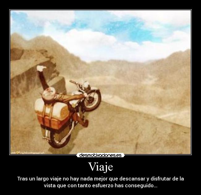 Viaje - Tras un largo viaje no hay nada mejor que descansar y disfrutar de la
vista que con tanto esfuerzo has conseguido...