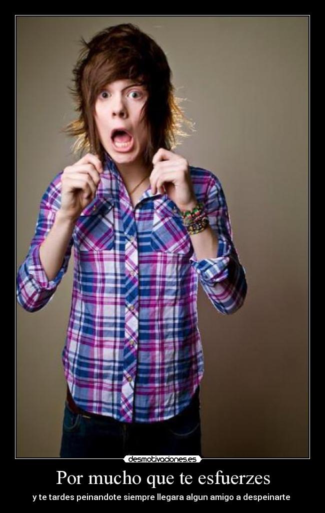 Por mucho que te esfuerzes - y te tardes peinandote siempre llegara algun amigo a despeinarte