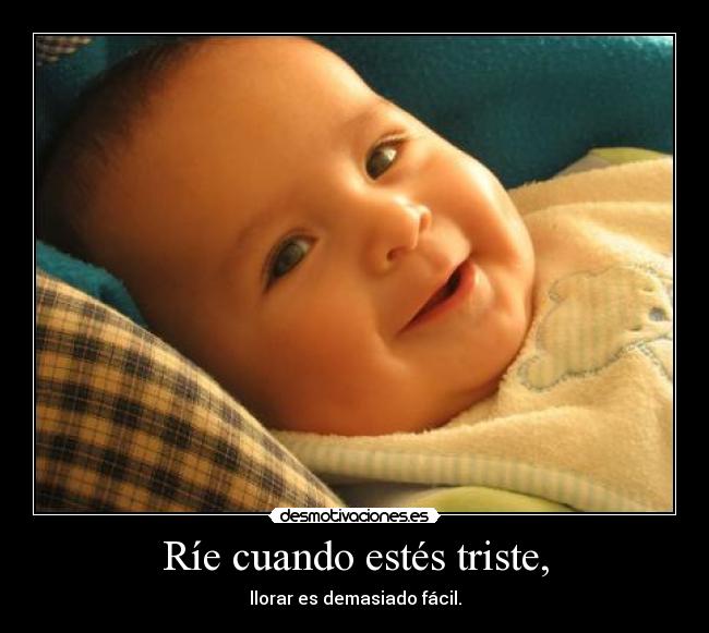 Ríe cuando estés triste, -